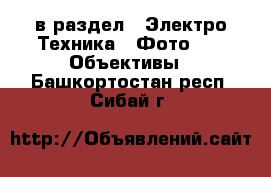  в раздел : Электро-Техника » Фото »  » Объективы . Башкортостан респ.,Сибай г.